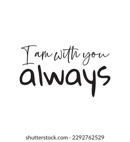 I am with you always. Christian, bible, religious script phrase. Hand drawn modern vector calligraphy text - I am with you always. Lettering typography poster, banner vector design.