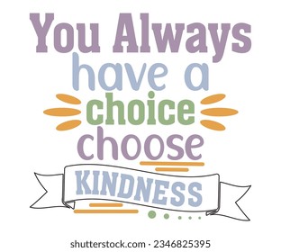 you always have a choice choose kindness svg, kindness T-shirt