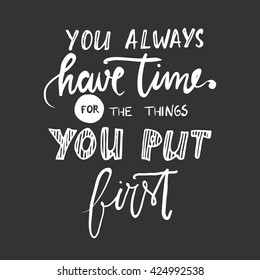 You always have time for the things you put first. Hand lettering.Hand drawn tee graphic. Typographic print poster. T shirt hand lettered calligraphic design. Vector illustration.