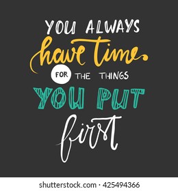 You always have time for the things you put first. Hand lettering.Hand drawn tee graphic. Typographic print poster. T shirt hand lettered calligraphic design. Vector illustration.