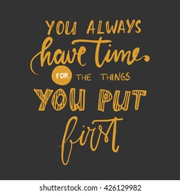 You always have time for the things you put first. Hand lettering.Hand drawn tee graphic. Typographic print poster. T shirt hand lettered calligraphic design. Vector illustration.