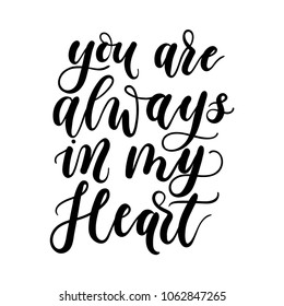 You are always in my heart inspirational lettering inscription. Modern lettering love quote isolated on white background. Lettering for Valentine's day, wedding, greeting cards or textile. 