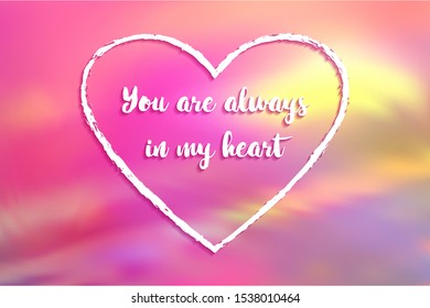 You are always in my heart poster. Inspirational quote, positive motivation quotation about love and memorizing a person. Calligraphic font lettering on hologram background. You are in my hear quote.
