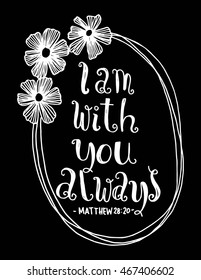 I am With You Always quote with Floral Border Frame on white background. Hand drawn lettering. Bible verse. Modern Calligraphy. Christian Poster