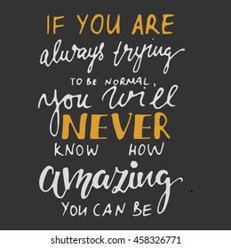 If you are always trying to be normal, you will never know, how amazing you can be. Compliment card. Motivation quote.