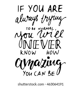 If you are always trying to be normal, you will never know, how amazing you can be. Compliment card.