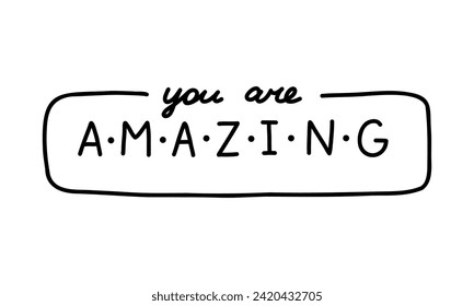 You are amazing. Handwritten lettering phrase about love for others, motivation for yourself. Cute inspirational and compliment quote in speech bubble. Doodle typography for sticker, poster, print.