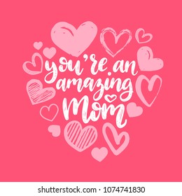 You Are An Amazing Mom, vector hand lettering. Happy Mother's Day calligraphy illustration with drawn hearts for greeting card, festival poster etc.