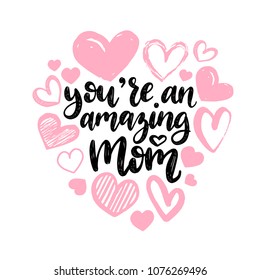 You Are An Amazing Mom, vector hand lettering. Happy Mother's Day calligraphy illustration with drawn hearts for greeting card, festival poster etc.