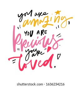 You are amazing, you are precious, you are loved. Compliment quote.. Hand lettering illustration for your design.