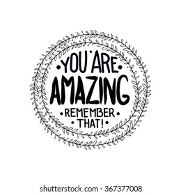 You are  amazing. remember that. Inspirational quotes written in a wreath by hand, for writing on posters, T-shirts and cards. Vector calligraphy, isolated on white background