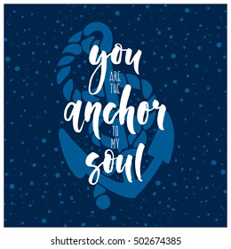 You Are The Anchor To My Soul card. Calligraphic poster. Hand drawn lettering and modern calligraphy. Can be used for prints (bags, t-shirts, home decor, posters, cards).