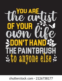 you are the artist for your own life don't hand the paintbrush to anyone else t-shirt design