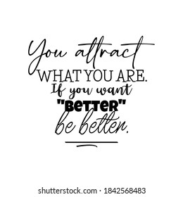 You Attract What You Are. If You Want Better be Better. Inspirational and Motivational Quotes Vector. Suitable For All Needs Both Digital and Print, for Example Cutting Sticker, Poster, Vinyl & Other