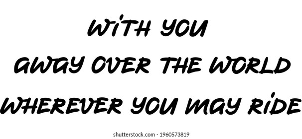With you away over the world wherever you may ride lettering qoute isolated on white. Love and devoted message for loved ones