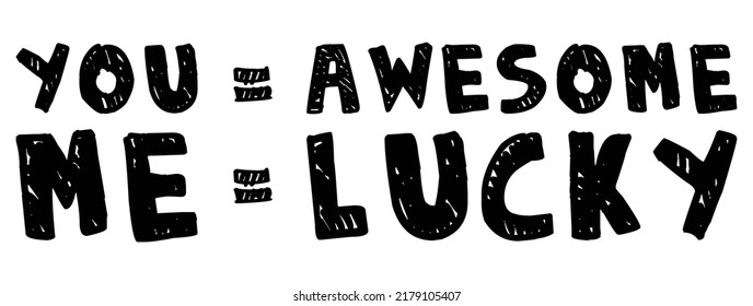 You = Awesome. Me = Lucky. Romantic message.