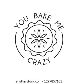 You bake me crazy inspirational card with cute linear pie isolated on white background. Print for posters, cards, textile etc. Vector illustration