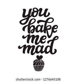 You bake me mad. Original hand drawn food quote isolated on white background. Unique funny lettering typography for restaurant, cafe decorations, posters, carts, t shirts