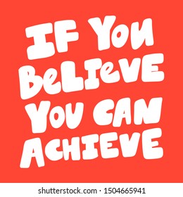 If you believe you can achieve. Vector hand drawn illustration with cartoon lettering. Good as a sticker, video blog cover, social media message, gift cart, t shirt print design.