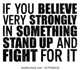 If you believe very strongly in something, stand up and fight for it. Motivational quote.