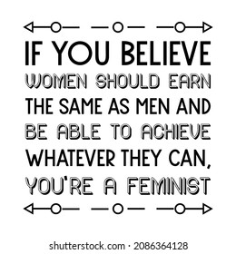 If you believe women should earn the same as men and be able to achieve whatever they can, you’re a feminist. Isolated Vector Quote
