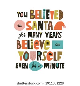 You believed in Santa for many years, believe in yourself even for a minute hand drawn lettering. Colourful paper application style. Lifestyle poster. Life coaching phrase for a personal growth.