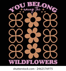 YOU BELONG AMONG THE WILDFLOWERS  FLOWER T-SHIRT DESIGN