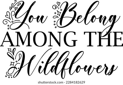 You belong among the wildflowers svg design, Inspirational vector file svg