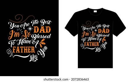 You are the best dad I'm so blessed to have a father like you Family T-shirt Design, lettering typography quote. relationship merchandise design for print.
