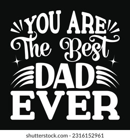 You Are The Best Dad Ever, Father's day shirt print template Typography design, for Dad Daddy mama daughter grandma Boys Woman aunt Dad life child best Dad adorable shirt