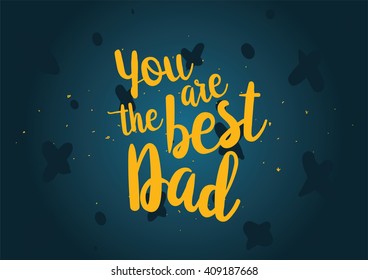 You are the best dad inscription. Greeting card with calligraphy. Hand drawn lettering quote design. Typography for banner, poster or clothing design. Vector invitation.