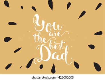 You are the best dad inscription. Greeting card with calligraphy. Hand drawn lettering. Typography for invitation, banner, poster or clothing design. Vector quote.