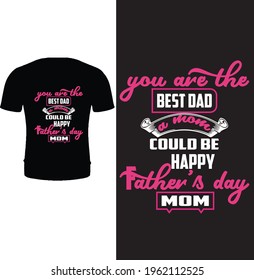 You are the best dad a mom could be happy fathers day mom. Typography father t shirt design. Fathers day t shirt design for mother.