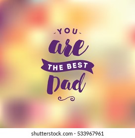 You are the best dad. Typography for poster, invitation, greeting card or t-shirt. Vector lettering, inscription, calligraphy design. Text background 
