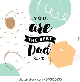 You are the best dad. Typography for poster, invitation, greeting card or t-shirt. Vector lettering, inscription, calligraphy design. Text background 