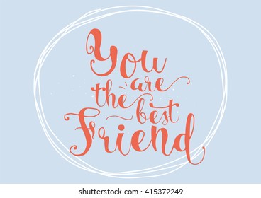 You are the best friend inscription. Greeting card with calligraphy. Hand drawn lettering. Typography for invitation, banner, poster or clothing design. Vector quote.