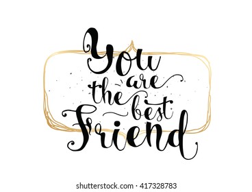 You are the best friend inscription. Greeting card with calligraphy. Hand drawn lettering. Typography for invitation, banner, poster or clothing design. Vector quote.