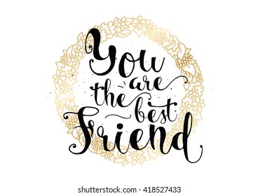 You are the best friend inscription. Greeting card with calligraphy. Hand drawn lettering. Typography for invitation, banner, poster or clothing design. Vector quote.