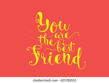 You are the best friend inscription. Greeting card with calligraphy. Hand drawn lettering. Typography for invitation, banner, poster or clothing design. Vector quote.