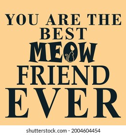 YOU ARE THE BEST MEOW FRIEND EVER.