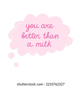 You are better than a milk. Hand drawn vector lettering in the speak bubble. Romantic phrase. Celebration greeting for Valentine's day. Romance and love concept. Trendy cute quote for popular holiday.