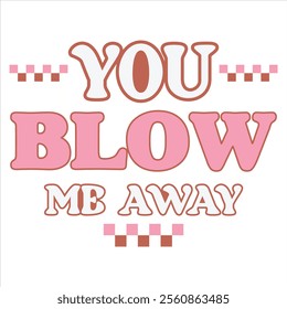 YOU BLOW ME AWAY - Valentines Day t-shirt design