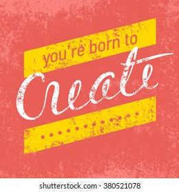 You are born to create - inspirational hand drawn calligraphy phrase / quote on grungy textured background. Vector card / print / poster / element design illustration.