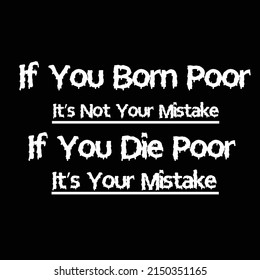 If you born poor it's not your mistake if you die poor it's your mistake