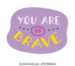 You are so brave. Handwritten lettering phrase about love for others, motivation for yourself. Cute inspirational and compliment quote in speech bubble. Doodle typography for sticker, poster, print.