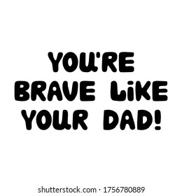 You are brave like your dad. Cute hand drawn bauble lettering. Isolated on white background. Vector stock illustration.