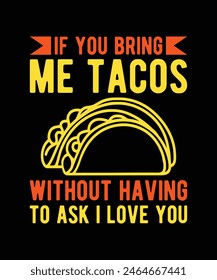 IF YOU BRING ME TACOS WITHOUT HAVING TO ASK I LOVE YOU. T-SHIRT DESIGN. PRINT TEMPLATE.TYPOGRAPHY VECTOR ILLUSTRATION.