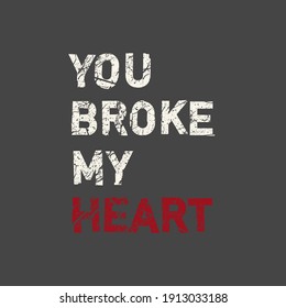 You broke my heart. Grunge vintage phrase t-shirt design. Quote.