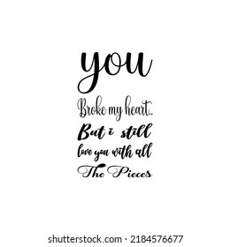 you broke my heart..but i still love you with all the pieces black letter quote