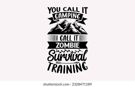 You call it camping I call it zombie survival training - Camping SVG Design, Campfire T-shirt Design, Sign Making, Card Making, Scrapbooking, Vinyl Decals and Many More.